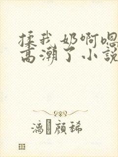揉我奶啊嗯妈妈高潮了小说