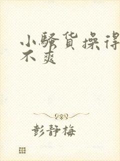小骚货操得你爽不爽