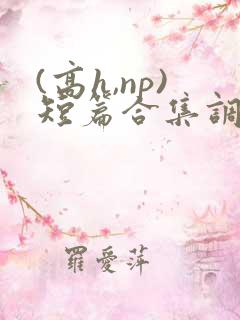 (高h,np)短篇合集调教
