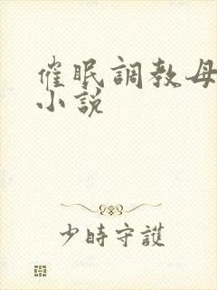 催眠调教母狗污小说