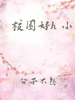 校园好h 小说 校园好h 小说