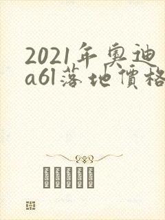 2021年奥迪a6l落地价格多少