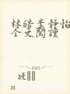 林皓李静怡在线全文阅读 林皓李静怡在线全文阅读