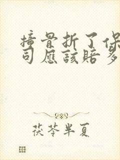 撞骨折了保险公司应该赔多少钱