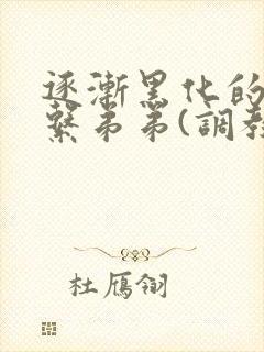 逐渐黑化的养成系弟弟(调教 囚禁)