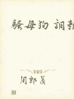骚母狗 调教 骚母狗 调教