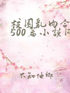 校园乱肉合集乱500篇小说网