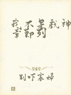 我不是戏神最新章节列