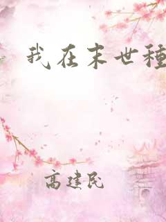 我在末世种个田 我在末世种个田