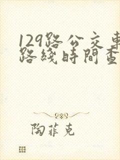129路公交车路线时间查询表最新