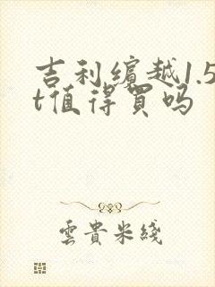 吉利缤越1.5t值得买吗 吉利缤越1.5t值得买吗