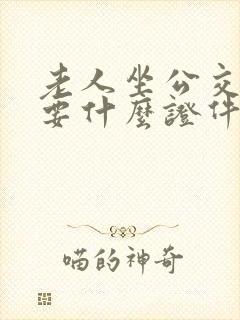 老人坐公交车需要什么证件 老人坐公交车需要什么证件