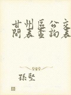 甘州区公交车时间表查询表 甘州区公交车时间表查询表