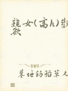 亲女(高h)欢欲