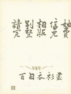 请别相信她电影完整版免费播放