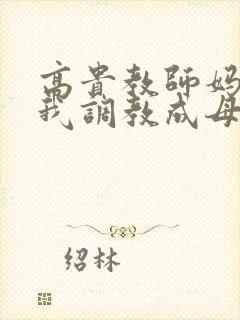 高贵教师妈妈被我调教成母狗小说
