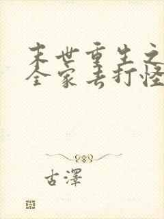 末世重生之我带全家去打怪txt免费下载 末世重生之我带全家去打怪txt免费下载