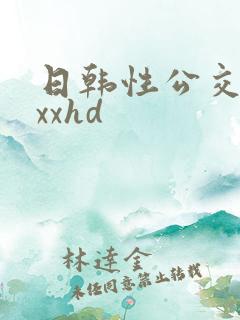 日韩性公交车上xxhd