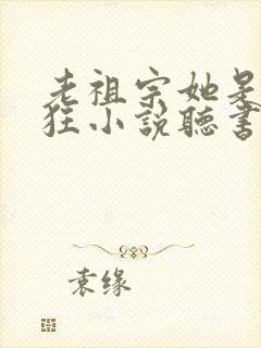 老祖宗她是真的狂小说听书