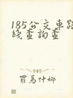 185公交车路线查询查