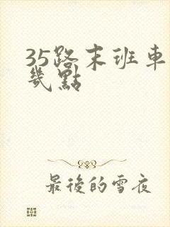 35路末班车是几点