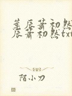叶辰萧初然 叶辰萧初然txt 叶辰萧初然 叶辰萧初然txt