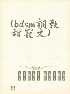 (bdsm调教甜宠文)