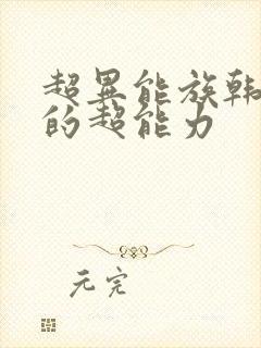 超异能族韩孝周的超能力 超异能族韩孝周的超能力