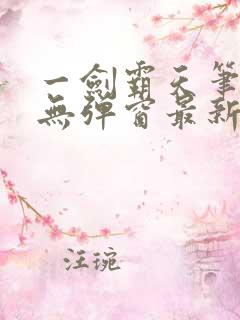 一剑霸天笔趣阁无弹窗最新章节 一剑霸天笔趣阁无弹窗最新章节