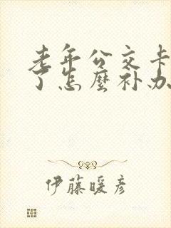 老年公交卡丢失了怎么补办新卡