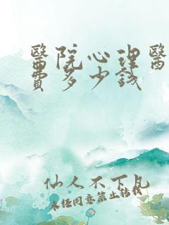 医院心理医生收费多少钱
