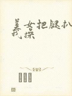 美女把腿扒开让我操