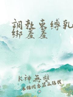 调教束缚乳夹捆绑羞羞