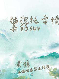插混纯电续航最长的suv