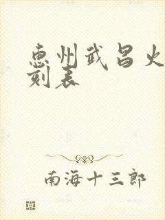 惠州武昌火车时刻表