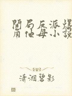 开局反派爆+主角他母小说