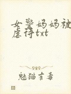 女警妈妈被凌辱虐待txt