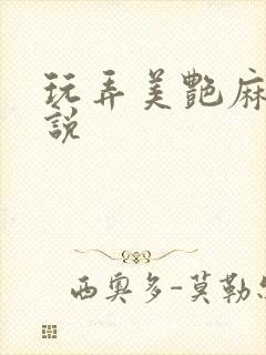 玩弄美艳麻麻小说 玩弄美艳麻麻小说