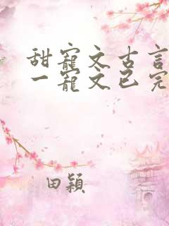 甜宠文古言一对一宠文已完结