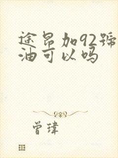 途昂加92号汽油可以吗
