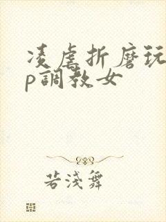 凌虐折磨玩弄np调教女
