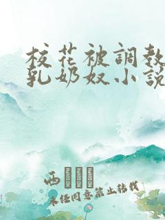 校花被调教成大乳奶奴小说