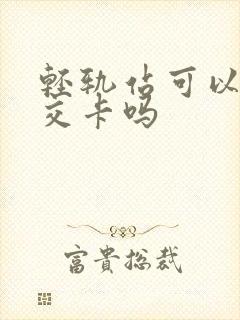 轻轨站可以办公交卡吗 轻轨站可以办公交卡吗