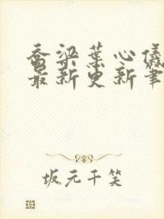 乔梁叶心仪超前最新更新笔趣阁 乔梁叶心仪超前最新更新笔趣阁