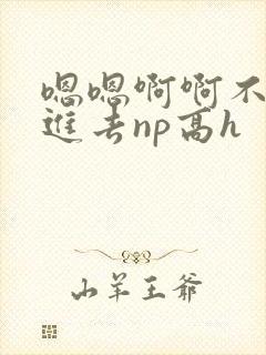 嗯嗯啊啊不要插进去np高h