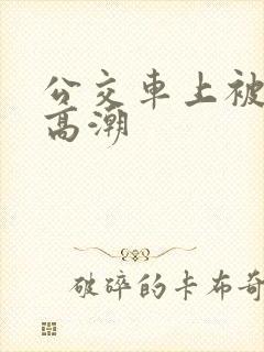 公交车上被奸到高潮