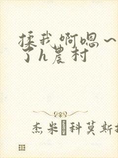 揉我啊嗯~出水了h农村 揉我啊嗯~出水了h农村
