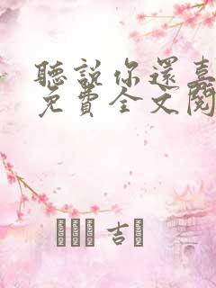 听说你还喜欢我免费全文阅读