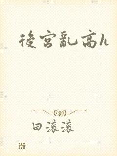 后宫乱高h 后宫乱高h