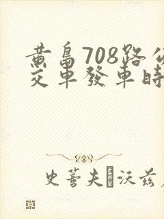 黄岛708路公交车发车时间表 黄岛708路公交车发车时间表